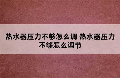 热水器压力不够怎么调 热水器压力不够怎么调节